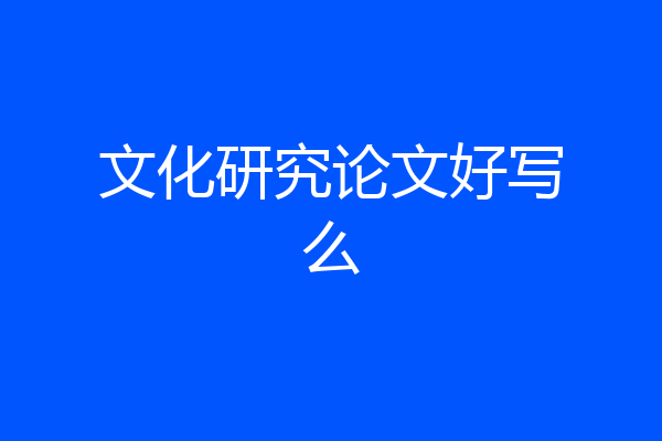 文化研究论文好写么