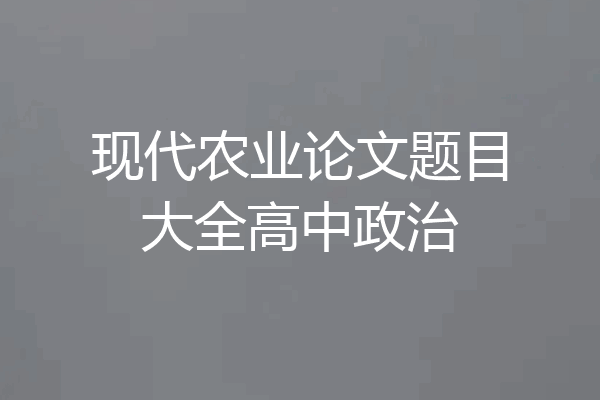现代农业论文题目大全高中政治