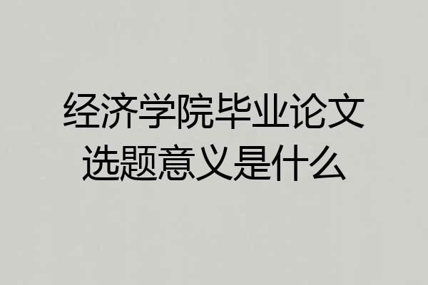 经济学院毕业论文选题意义是什么