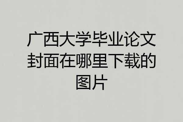 广西大学毕业论文封面在哪里下载的图片
