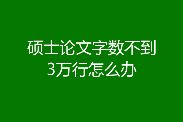 硕士论文字数不到3万行怎么办