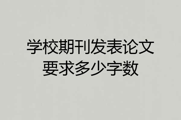学校期刊发表论文要求多少字数