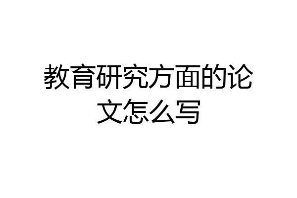 教育研究方面的论文怎么写