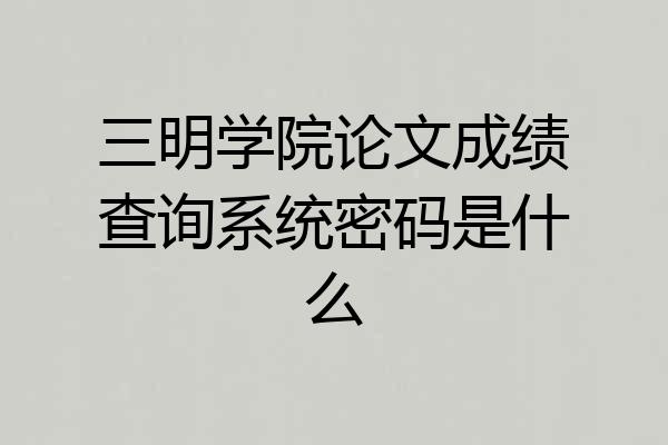 三明学院论文成绩查询系统密码是什么