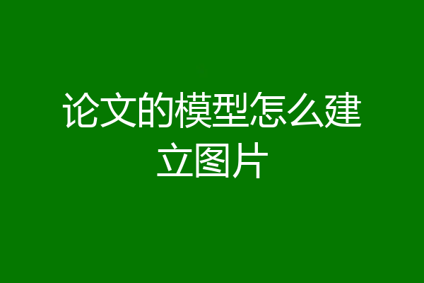 论文的模型怎么建立图片