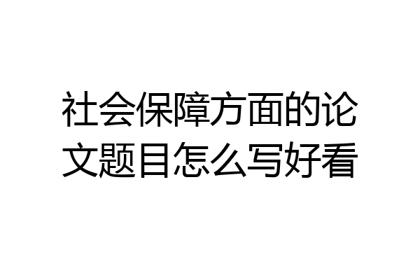 社会保障方面的论文题目怎么写好看
