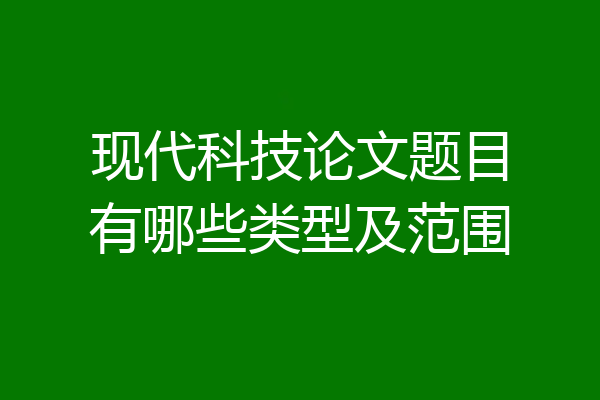 现代科技论文题目有哪些类型及范围