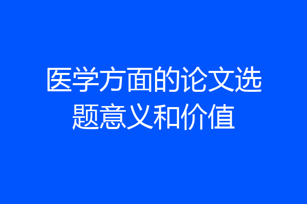 医学方面的论文选题意义和价值