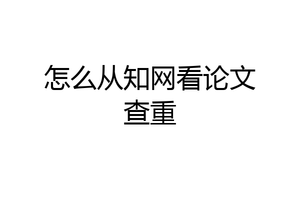 怎么从知网看论文查重