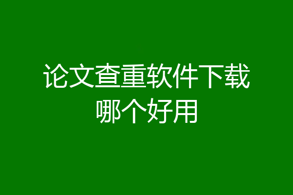论文查重软件下载哪个好用