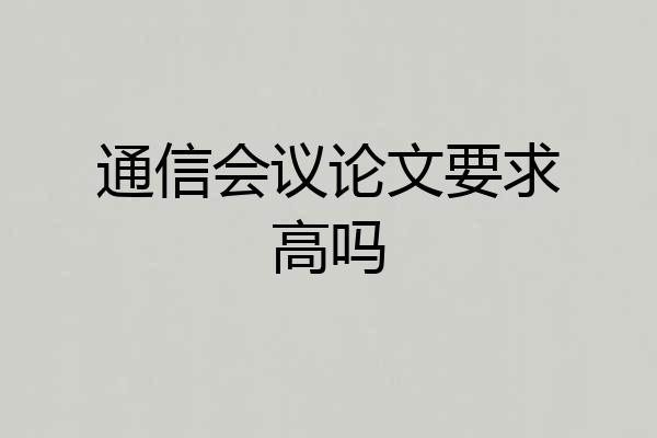 通信会议论文要求高吗