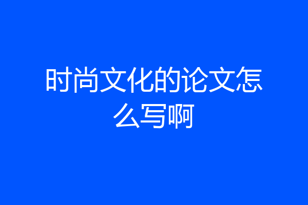 时尚文化的论文怎么写啊
