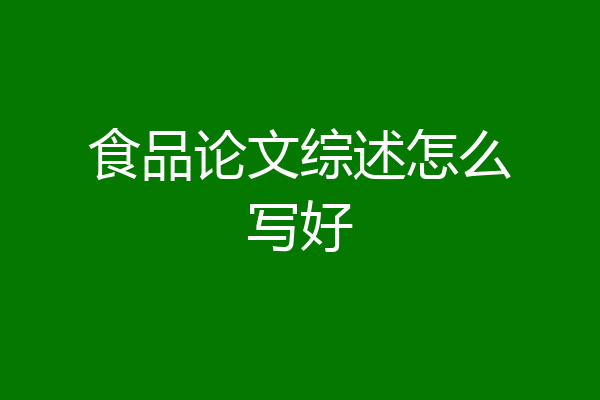 食品论文综述怎么写好