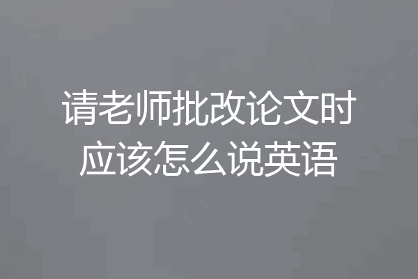 请老师批改论文时应该怎么说英语