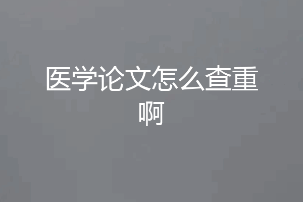 医学论文怎么查重啊