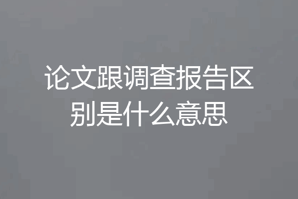 论文跟调查报告区别是什么意思