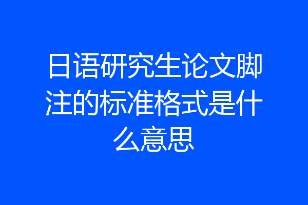 日语研究生论文脚注的标准格式是什么意思