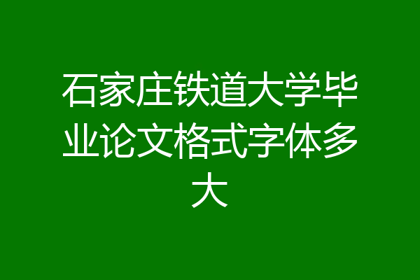 石家庄铁道大学毕业论文格式字体多大