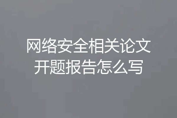 网络安全相关论文开题报告怎么写