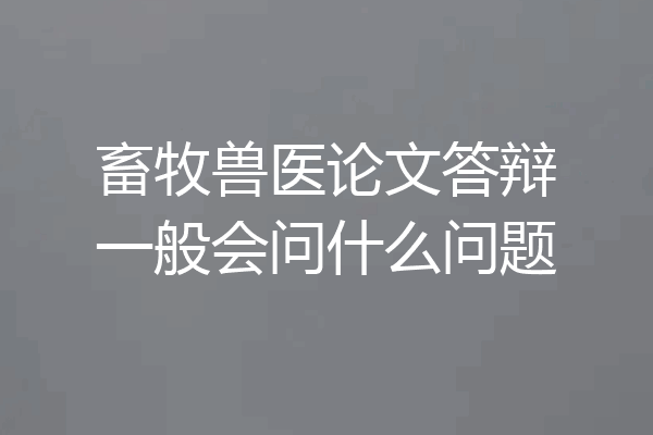 畜牧兽医论文答辩一般会问什么问题