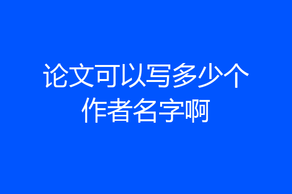论文可以写多少个作者名字啊