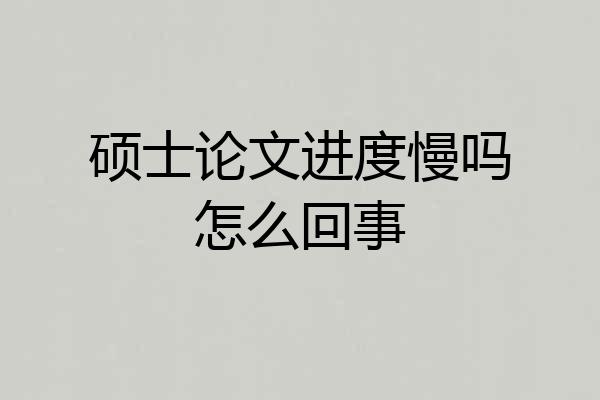 硕士论文进度慢吗怎么回事