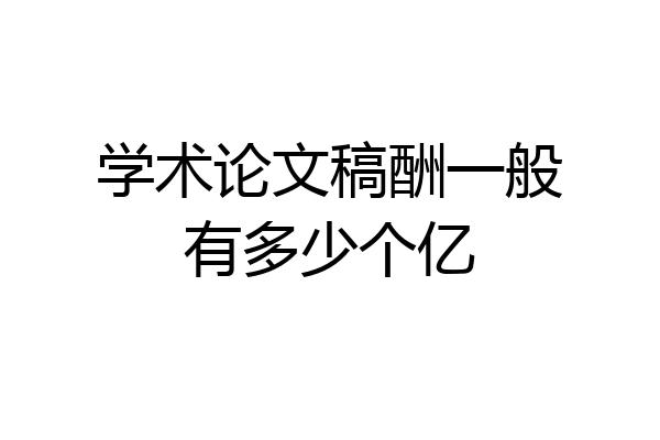 学术论文稿酬一般有多少个亿