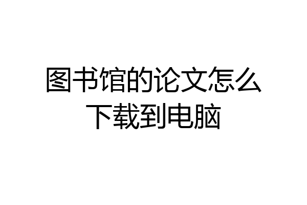图书馆的论文怎么下载到电脑