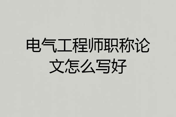 电气工程师职称论文怎么写好