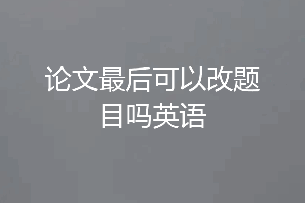 论文最后可以改题目吗英语