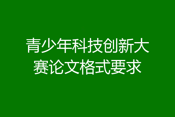 青少年科技创新大赛论文格式要求