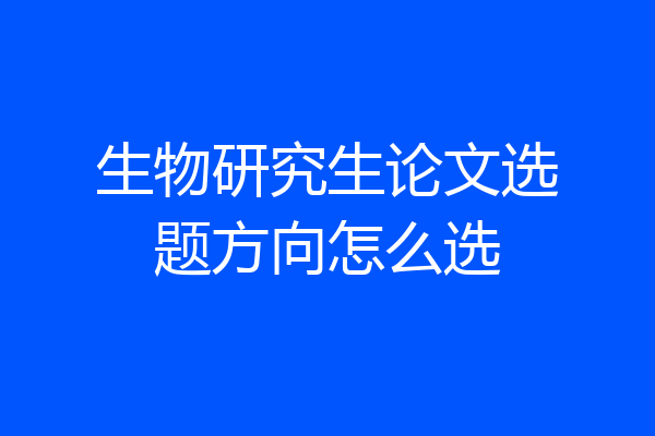 生物研究生论文选题方向怎么选