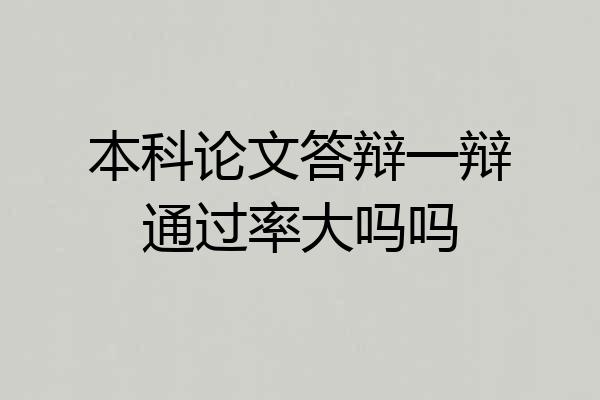 本科论文答辩一辩通过率大吗吗
