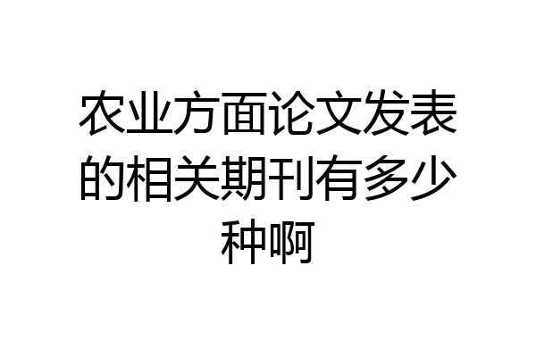 农业方面论文发表的相关期刊有多少种啊