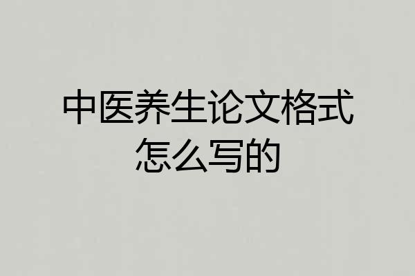 中医养生论文格式怎么写的