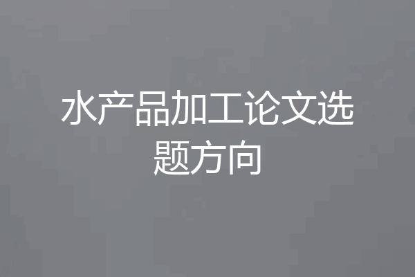 水产品加工论文选题方向