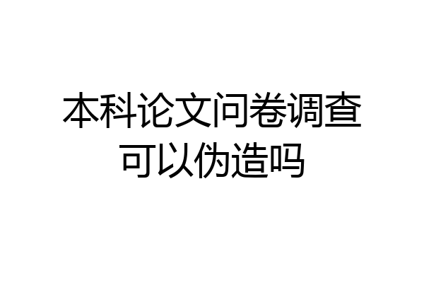 本科论文问卷调查可以伪造吗