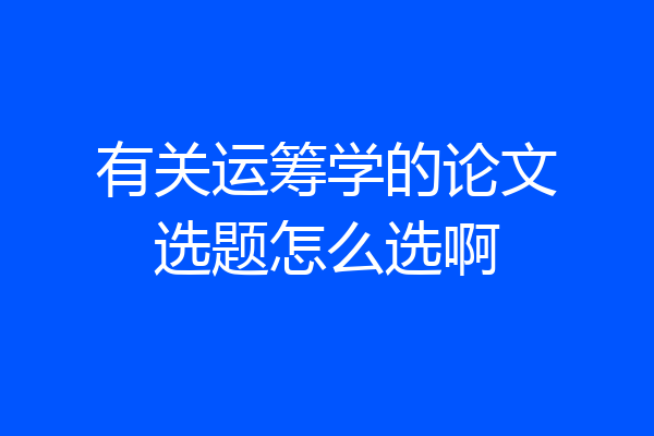有关运筹学的论文选题怎么选啊