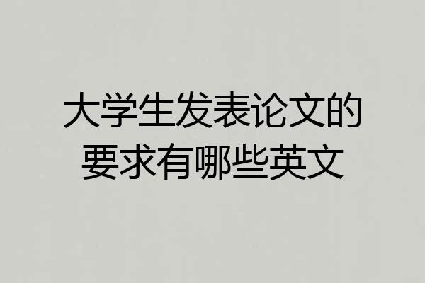 大学生发表论文的要求有哪些英文