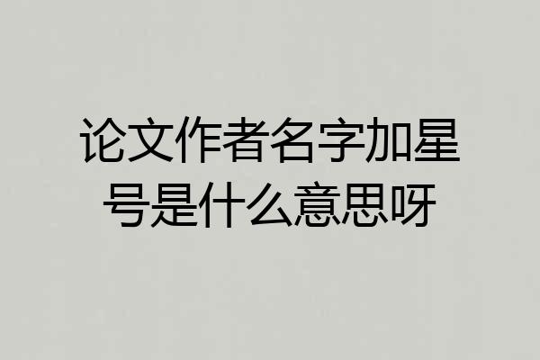 论文作者名字加星号是什么意思呀