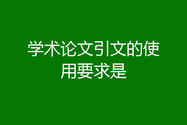 学术论文引文的使用要求是