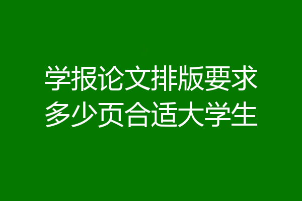 学报论文排版要求多少页合适大学生
