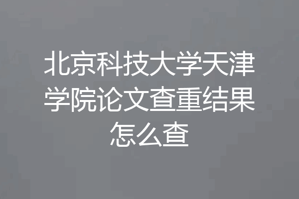 北京科技大学天津学院论文查重结果怎么查