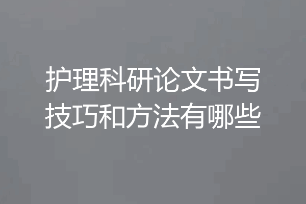 护理科研论文书写技巧和方法有哪些