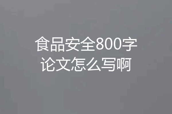 食品安全800字论文怎么写啊