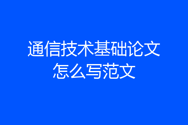 通信技术基础论文怎么写范文