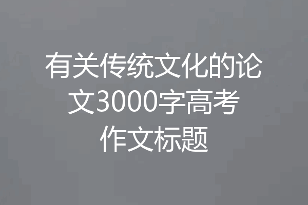有关传统文化的论文3000字高考作文标题