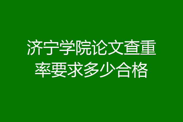 济宁学院论文查重率要求多少合格