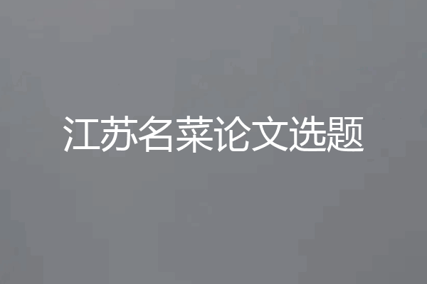 江苏名菜论文选题