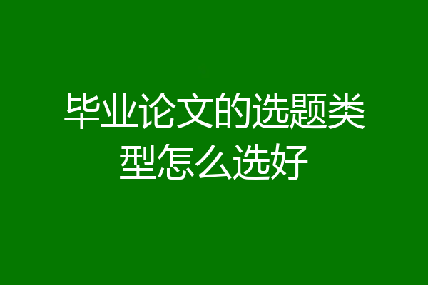 毕业论文的选题类型怎么选好
